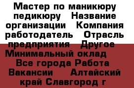 Мастер по маникюру-педикюру › Название организации ­ Компания-работодатель › Отрасль предприятия ­ Другое › Минимальный оклад ­ 1 - Все города Работа » Вакансии   . Алтайский край,Славгород г.